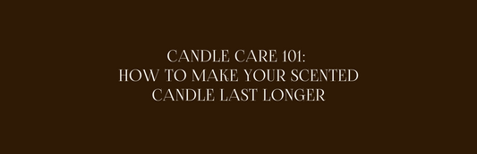 Candle Care 101: How to Make Your Scented Candle Last Longer